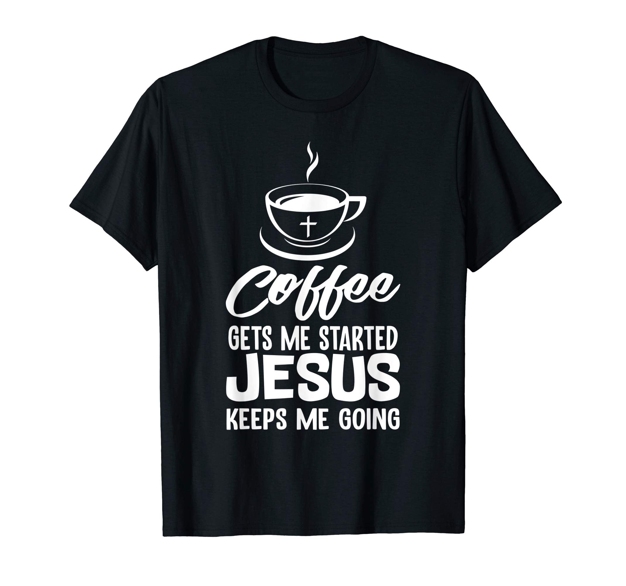 Coffee Gets Me Started Jesus Keeps Me T-Shirt - Custom Art Print Men Women - T-Shirt, Sweatshirt, Hoodie