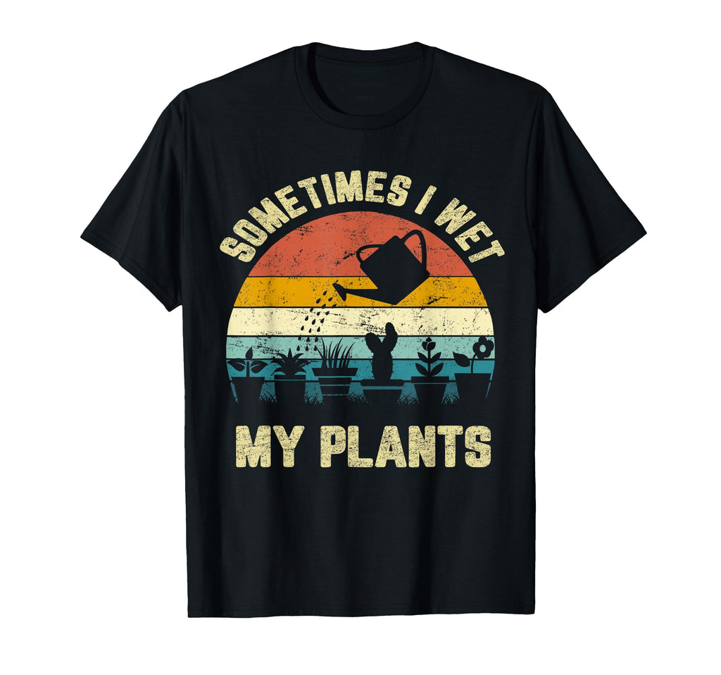 Sometimes I Wet My Plants Funny T-Shirt - Unique Graphic Men Women - T-Shirt, Sweatshirt, Hoodie