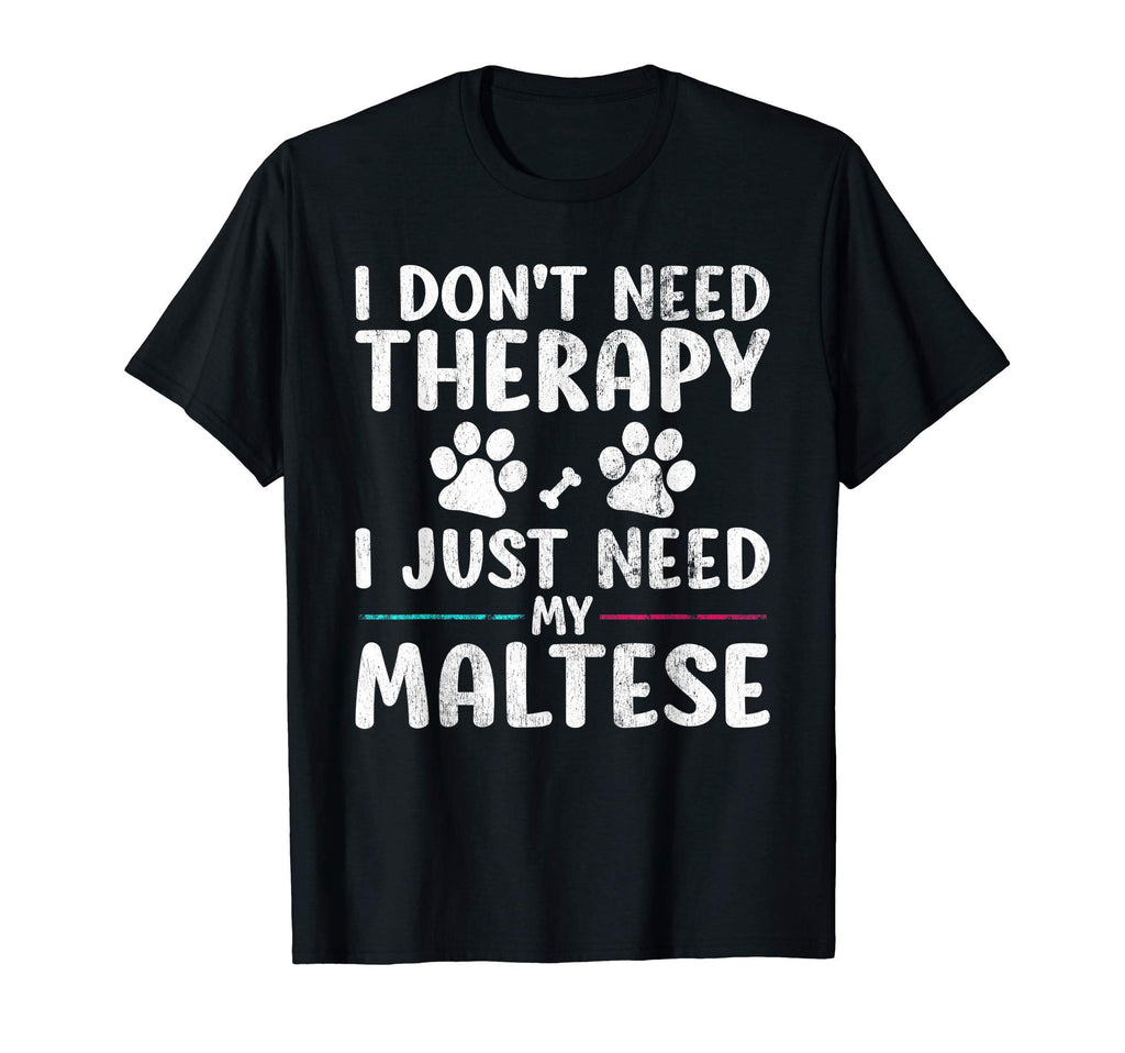 I Dont Need Therapy I Just Need My Maltese T-Shirt - Graphic Print Unisex - T-Shirt, Sweatshirt, Hoodie