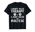 I Dont Need Therapy I Just Need My Maltese T-Shirt - Graphic Print Unisex - T-Shirt, Sweatshirt, Hoodie