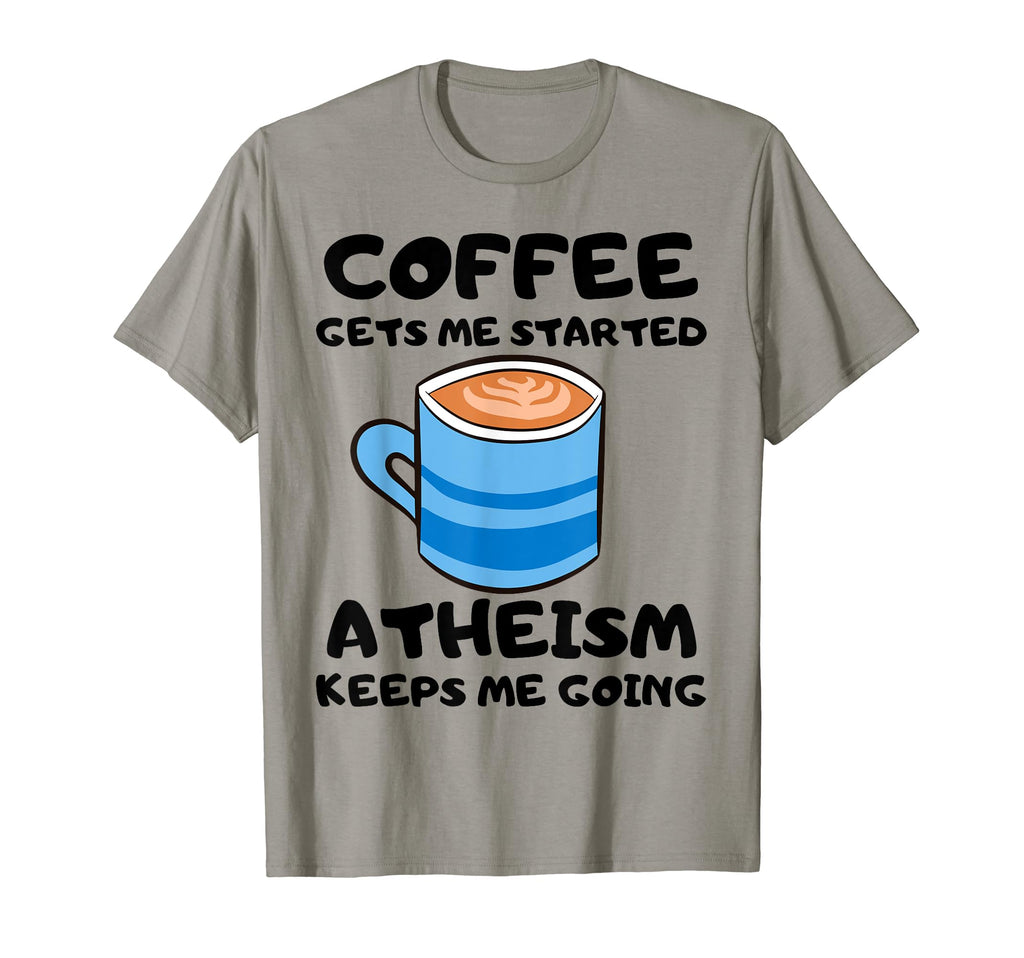 Coffee Gets Me Started Atheism Keeps Me T-Shirt - Graphic Print Unisex - T-Shirt, Sweatshirt, Hoodie
