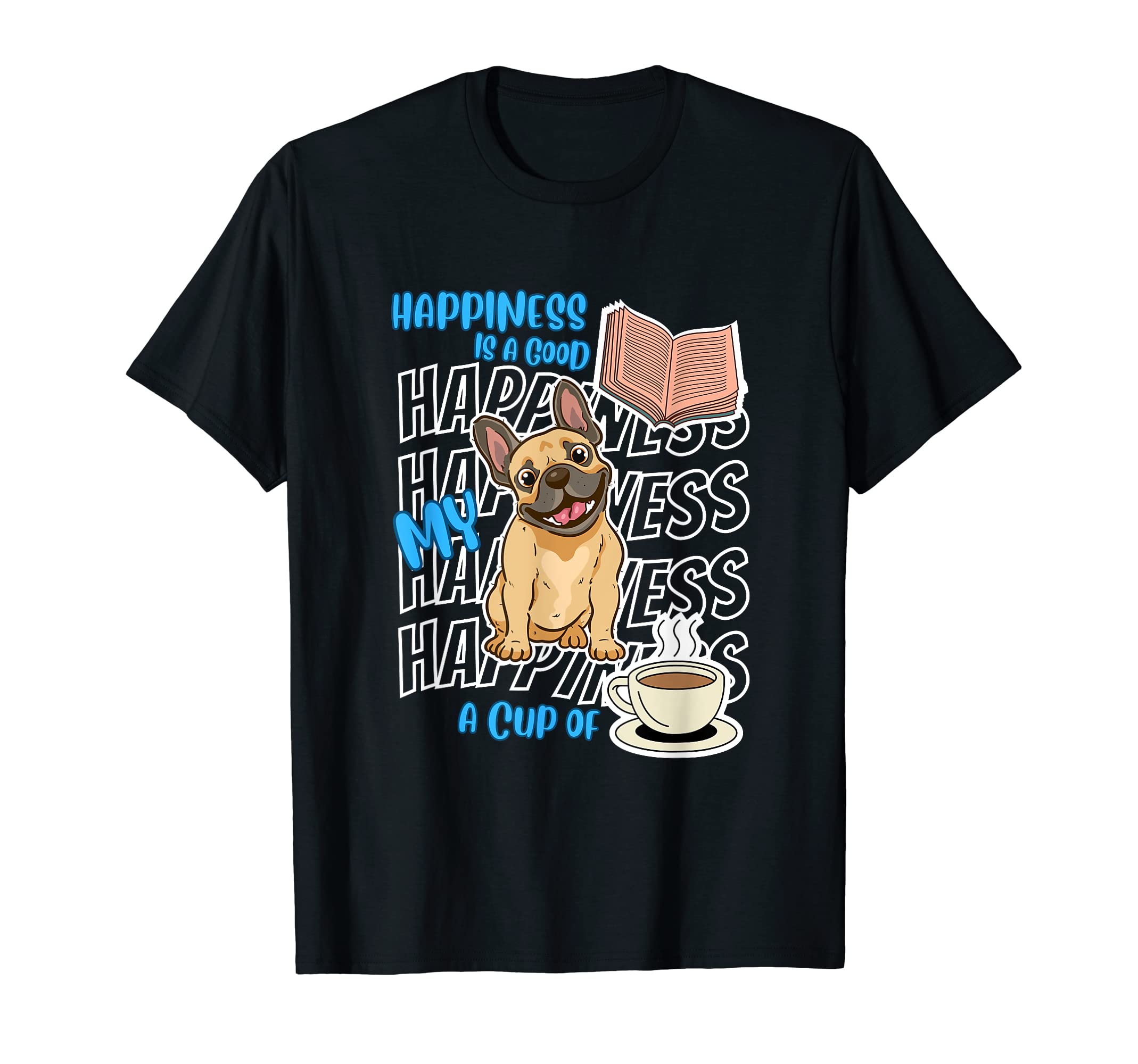 Happiness Is French Bulldogs Books Coffee T-Shirt - Trendy Graphic Unisex - T-Shirt, Sweatshirt, Hoodie