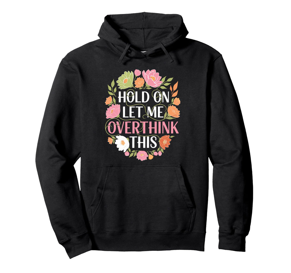 Overthinker Flower Anxiety Hold Let Hoodie - Fun Novelty Design Men Women - T-Shirt, Sweatshirt, Hoodie