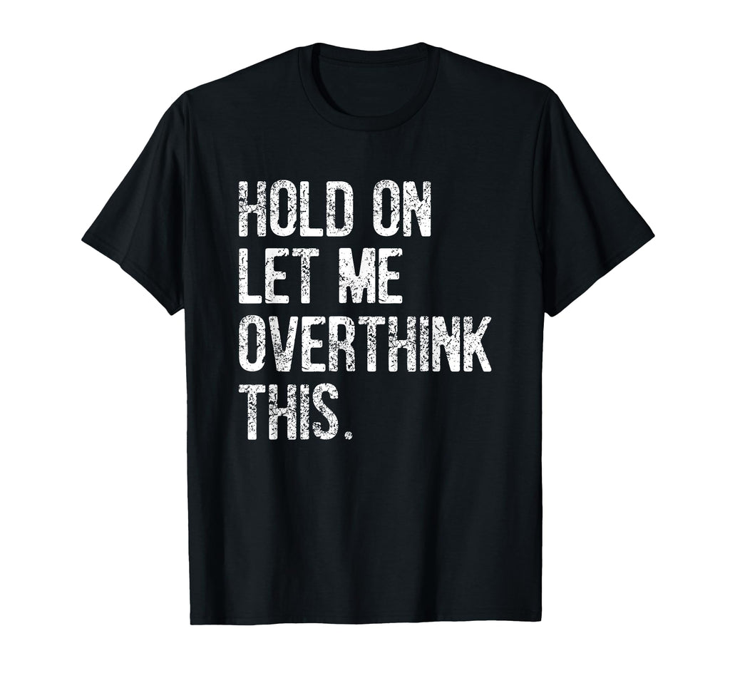 Hold Let Me Overthink This Funny T-Shirt - Unique Graphic Men Women - T-Shirt, Sweatshirt, Hoodie