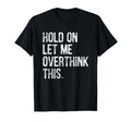 Hold Let Me Overthink This Funny T-Shirt - Unique Graphic Men Women - T-Shirt, Sweatshirt, Hoodie