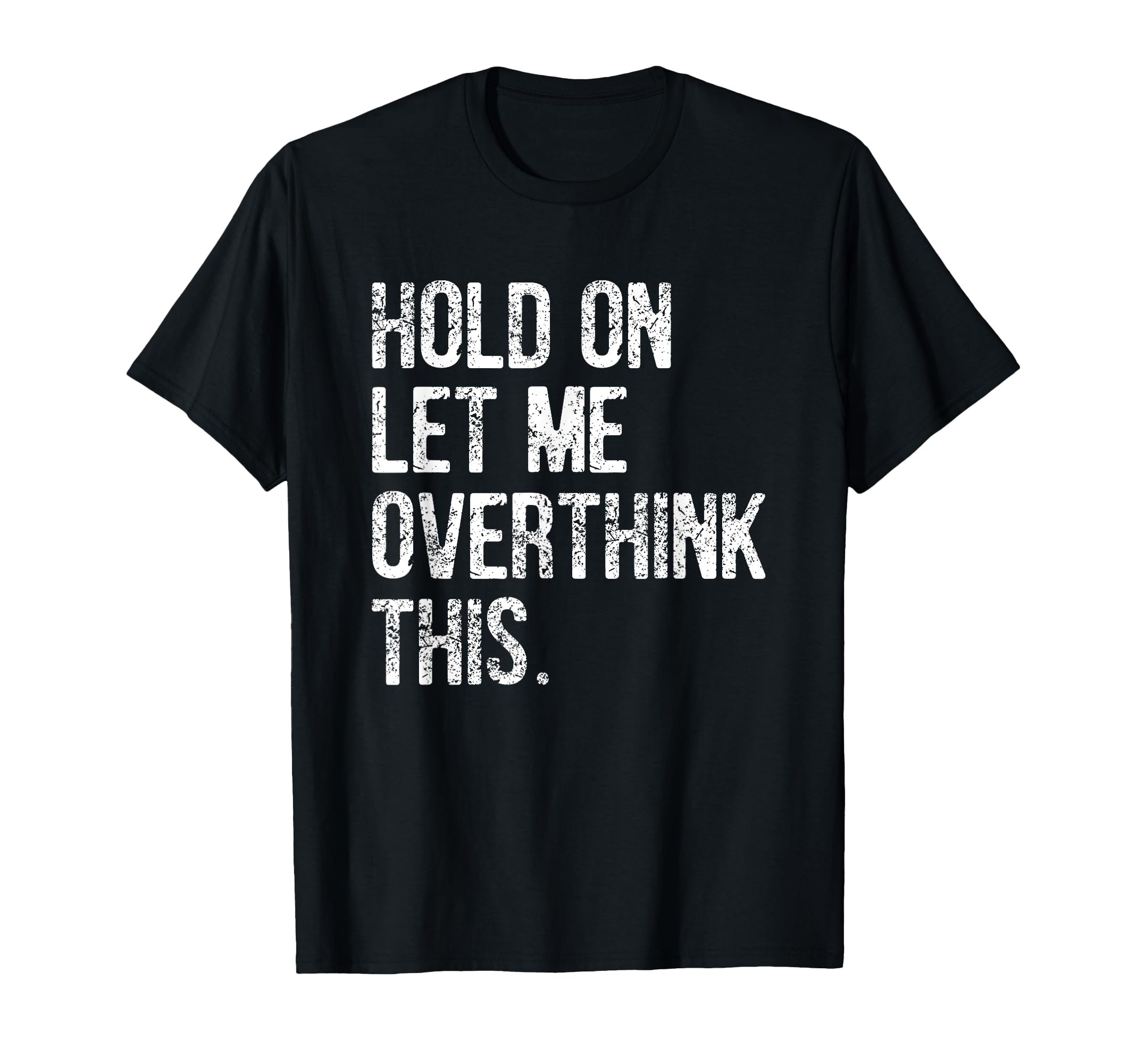 Hold Let Me Overthink This Funny T-Shirt - Unique Graphic Men Women - T-Shirt, Sweatshirt, Hoodie