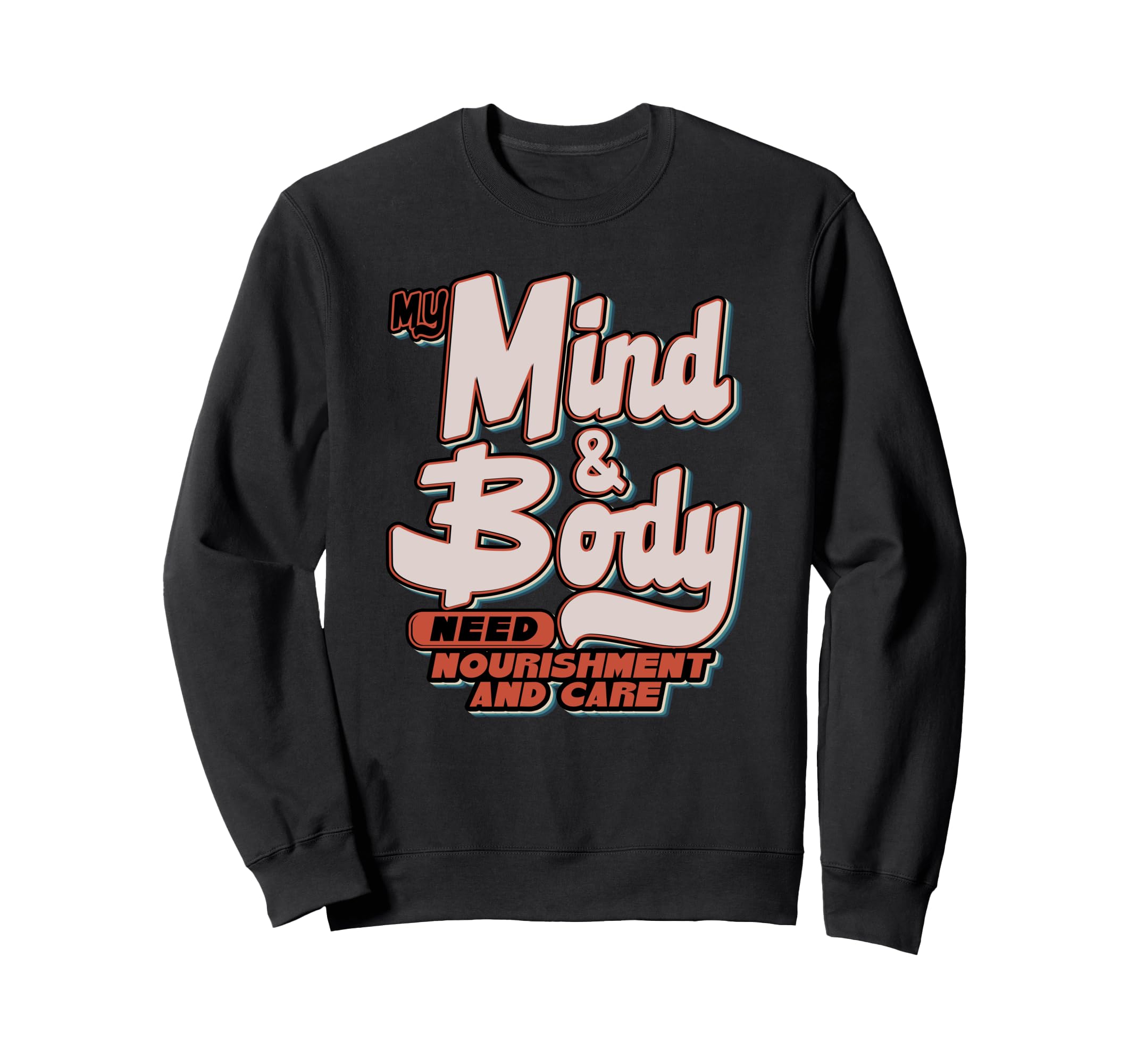 My Mind And Body Need Nourishment Sweatshirt - Fun Novelty Design Unisex - T-Shirt, Sweatshirt, Hoodie
