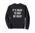 Its Okay Not To Be Okay Mental Sweatshirt - Unique Graphic for Adults - T-Shirt, Sweatshirt, Hoodie