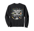 Too Much Input No Output Funny Sweatshirt - Streetwear Style Men Women - T-Shirt, Sweatshirt, Hoodie