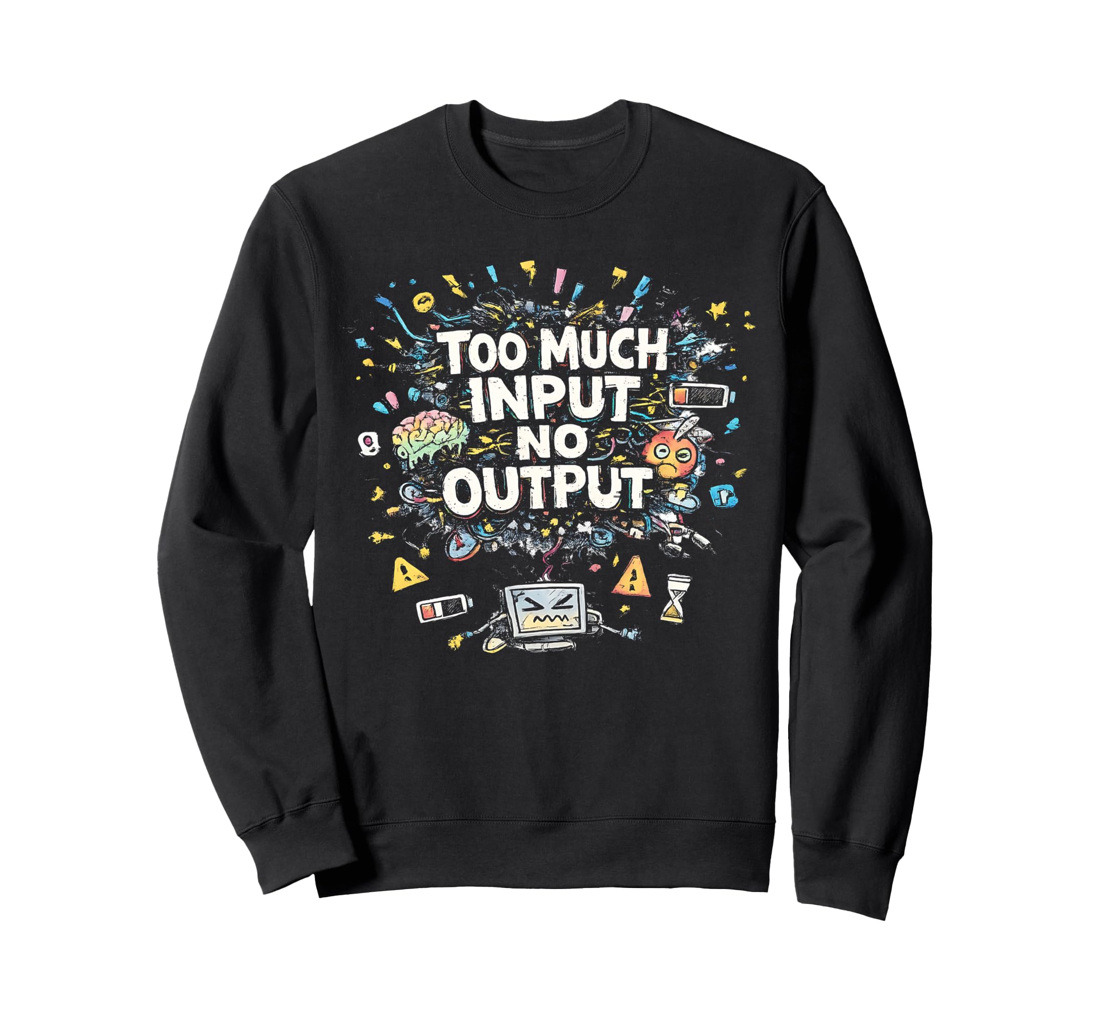 Too Much Input No Output Funny Sweatshirt - Streetwear Style Men Women - T-Shirt, Sweatshirt, Hoodie