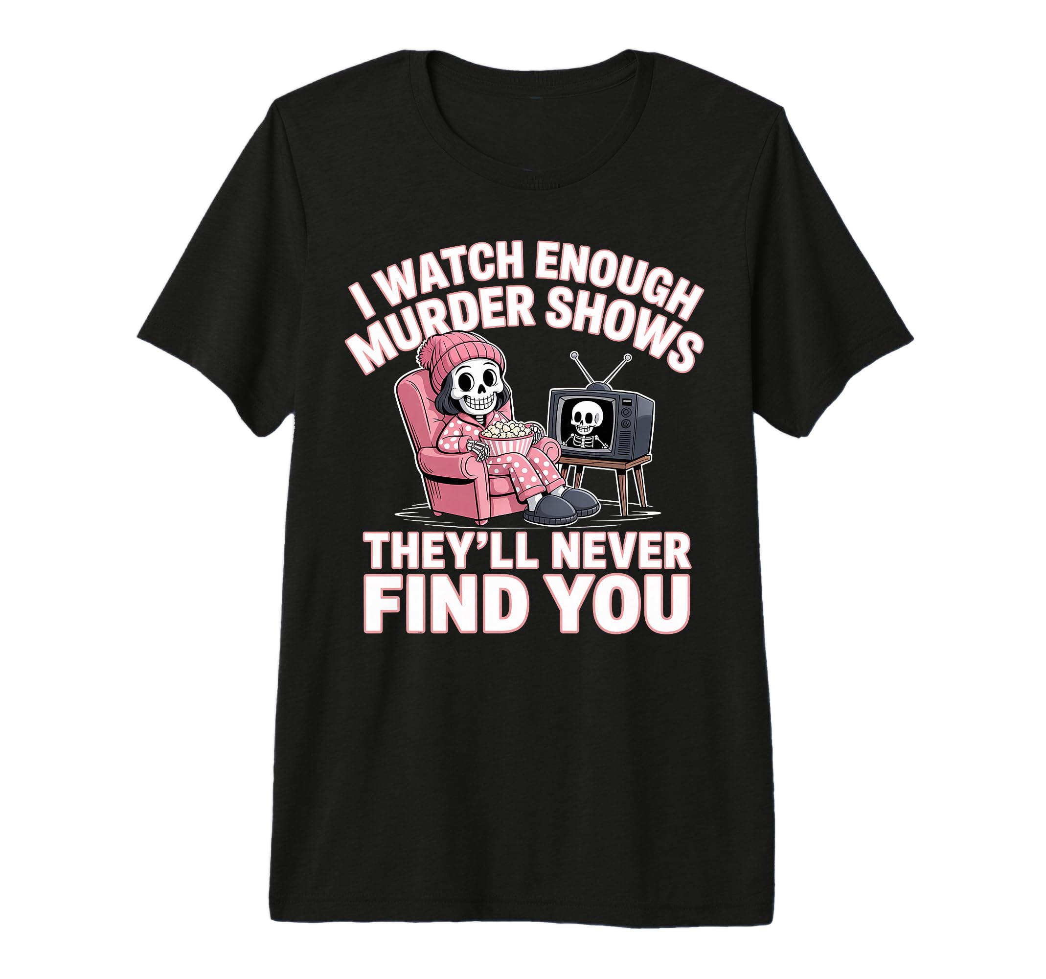 I Watch Enough Murder Shows Theyll T-Shirt - Novelty Apparel Men Women - T-Shirt, Sweatshirt, Hoodie