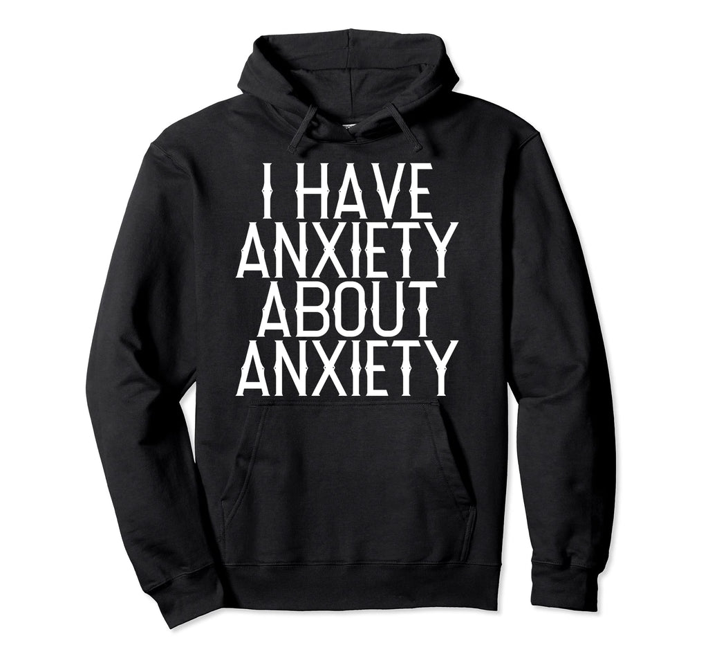 I Have Anxiety About Anxiety Hoodie - Trendy Graphic for Adults - T-Shirt, Sweatshirt, Hoodie