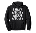 I Have Anxiety About Anxiety Hoodie - Trendy Graphic for Adults - T-Shirt, Sweatshirt, Hoodie