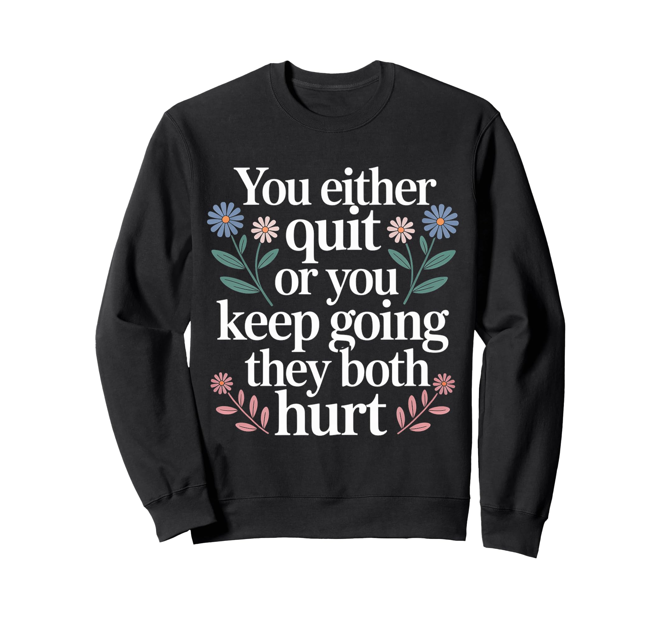 You Either Quit Or You Keep Going Sweatshirt - Streetwear Style Unisex - T-Shirt, Sweatshirt, Hoodie