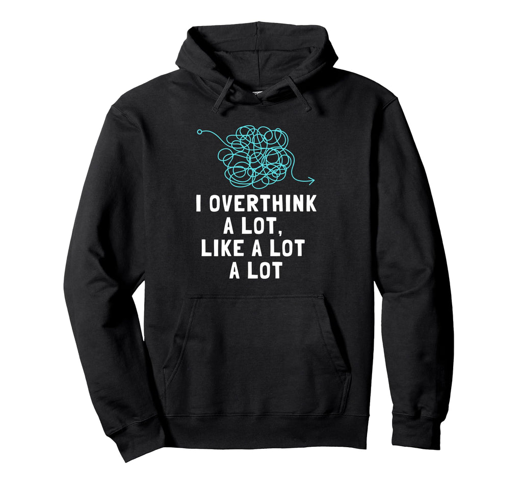 I Overthink Lot Overthinker Hoodie - Fun Novelty Design Men Women - T-Shirt, Sweatshirt, Hoodie