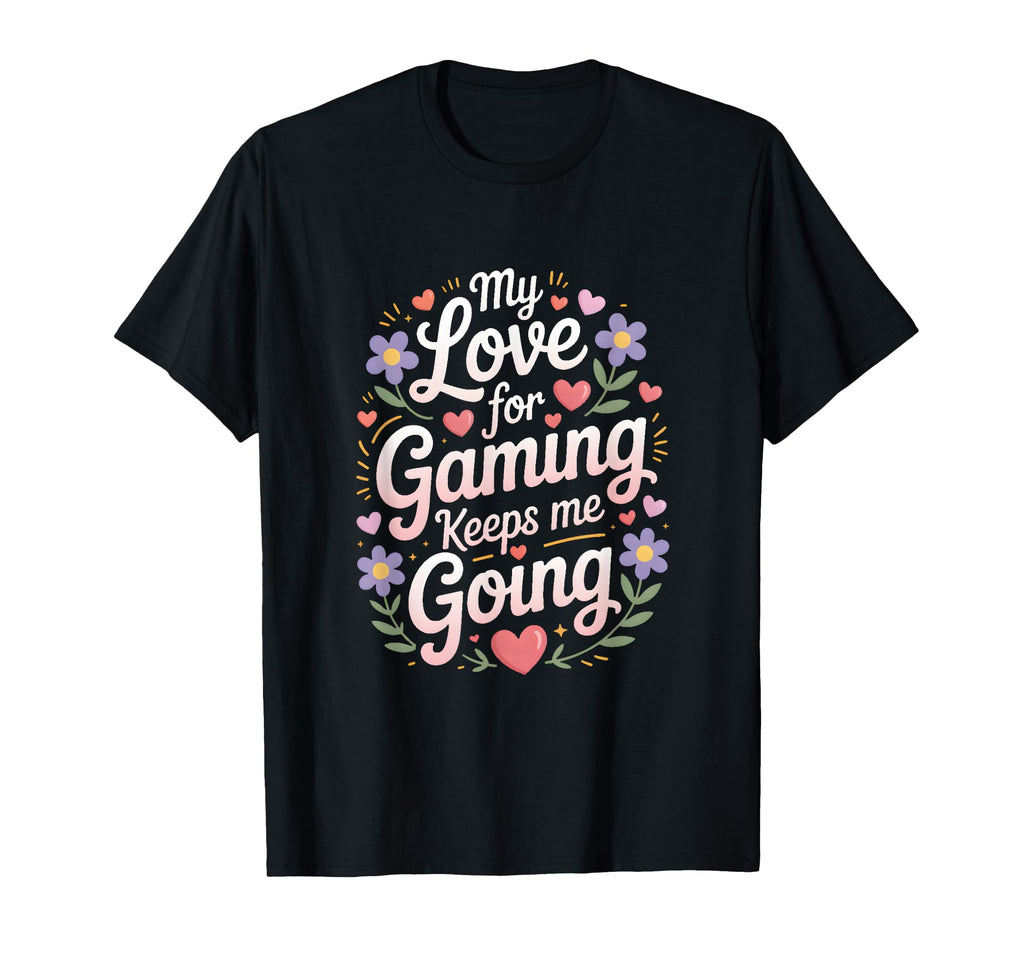 My Love Gaming Keeps Me Going Gamer T-Shirt - Custom Art Print Men Women - T-Shirt, Sweatshirt, Hoodie