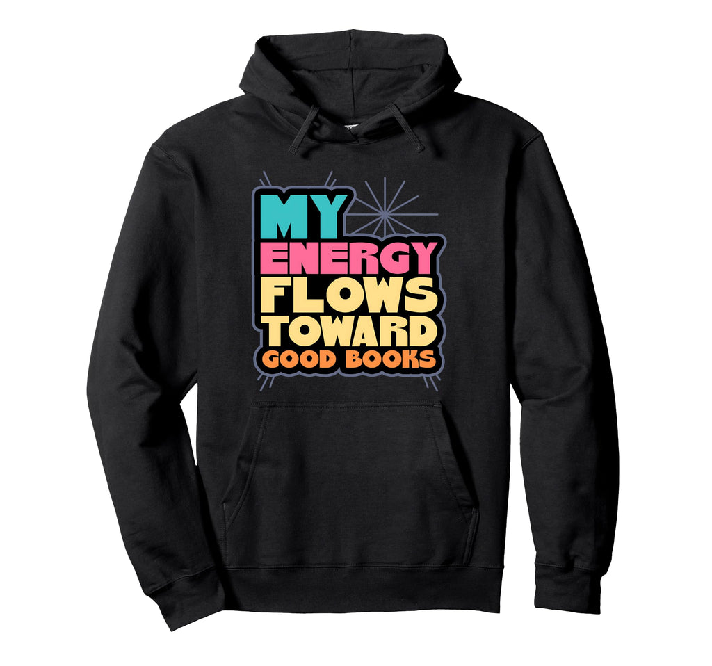 My Energy Flows Toward Good Books Reader Hoodie - Unique Graphic Unisex - T-Shirt, Sweatshirt, Hoodie