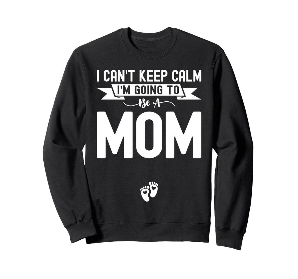 I Cant Keep Calm Im Going To Be Mom Sweatshirt - Novelty Apparel Unisex - T-Shirt, Sweatshirt, Hoodie