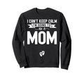 I Cant Keep Calm Im Going To Be Mom Sweatshirt - Novelty Apparel Unisex - T-Shirt, Sweatshirt, Hoodie