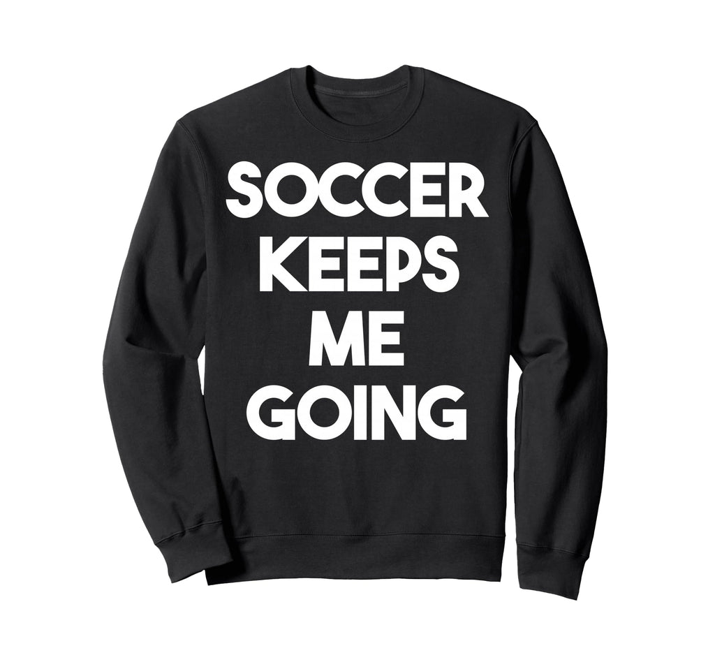Soccer Keeps Me Going Funny Soccer Sweatshirt - Minimalist Print for Adults - T-Shirt, Sweatshirt, Hoodie