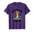 Drive Show Mens Funny Golf T-Shirt - Graphic Print Unisex - T-Shirt, Sweatshirt, Hoodie