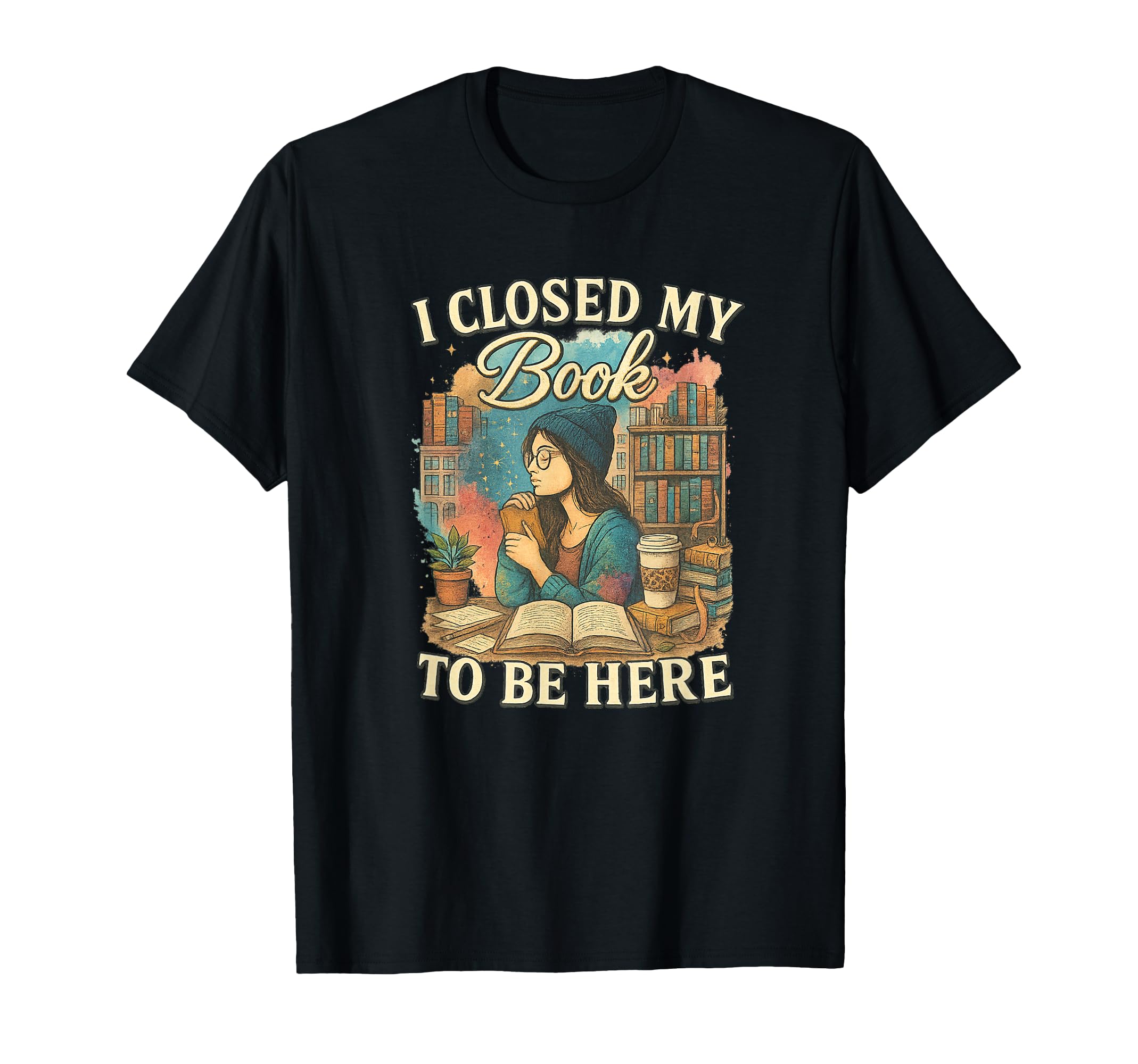 I Closed My Book To Be Here Reader T-Shirt - Unique Graphic Unisex - T-Shirt, Sweatshirt, Hoodie