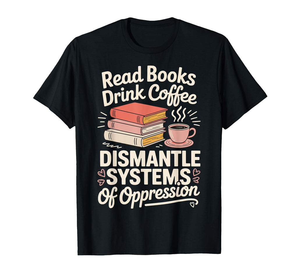 Read Books Drink Coffee Dismantle T-Shirt - Custom Art Print for Adults - T-Shirt, Sweatshirt, Hoodie