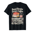 Read Books Drink Coffee Dismantle T-Shirt - Custom Art Print for Adults - T-Shirt, Sweatshirt, Hoodie