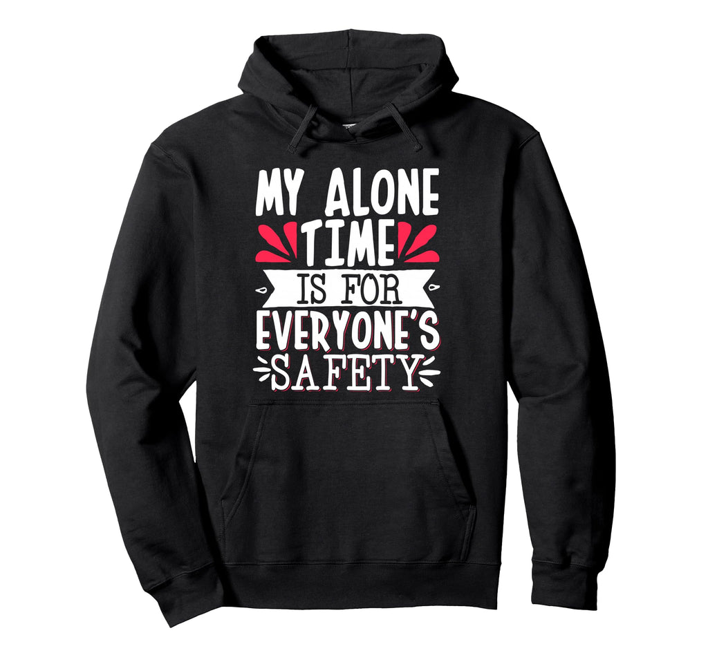My Alone Time Is Everyones Safety Hoodie - Graphic Print Unisex - T-Shirt, Sweatshirt, Hoodie