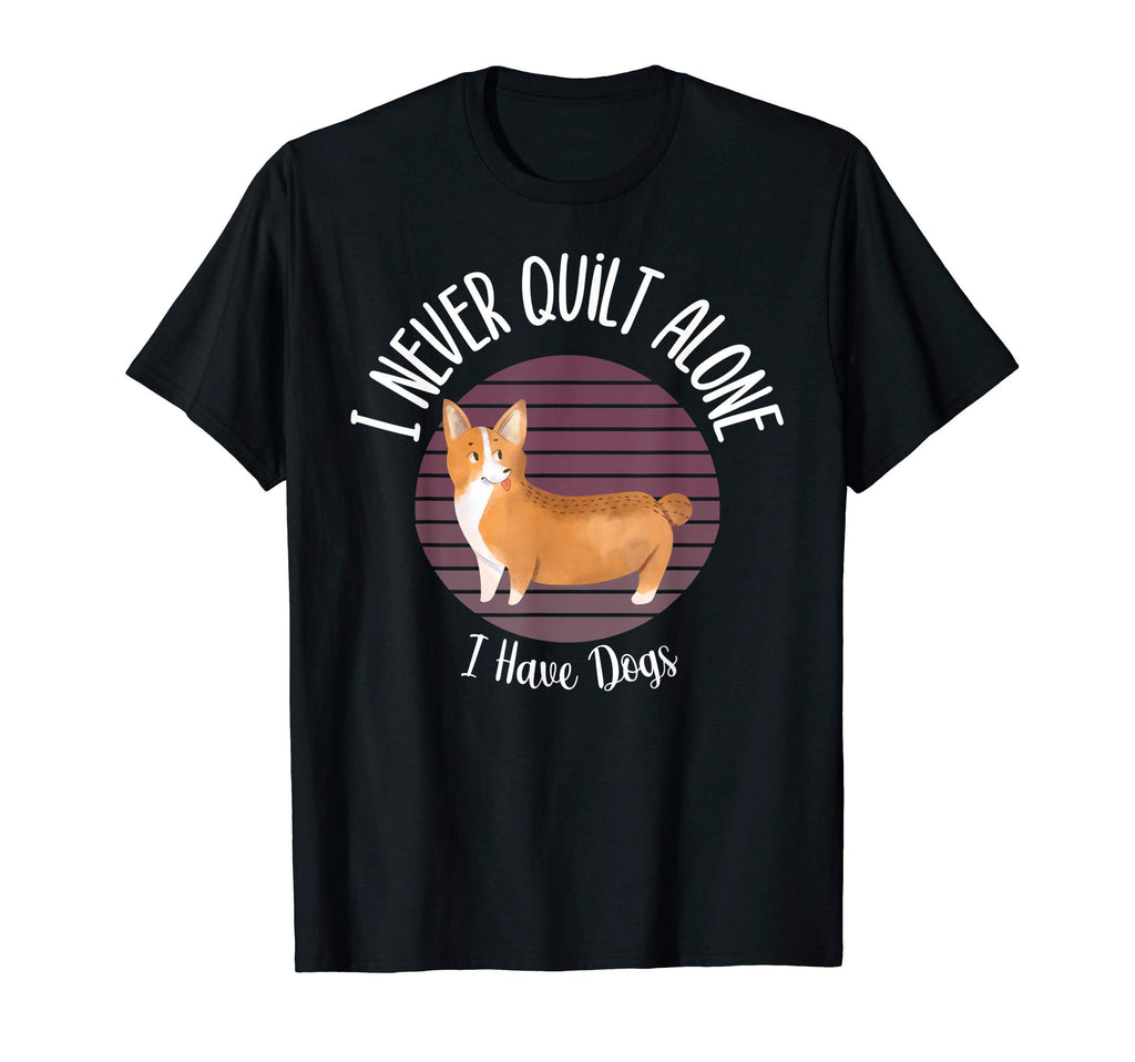 I Never Quilt Alone I Have Dogs T-Shirt - Casual Everyday Wear Unisex - T-Shirt, Sweatshirt, Hoodie