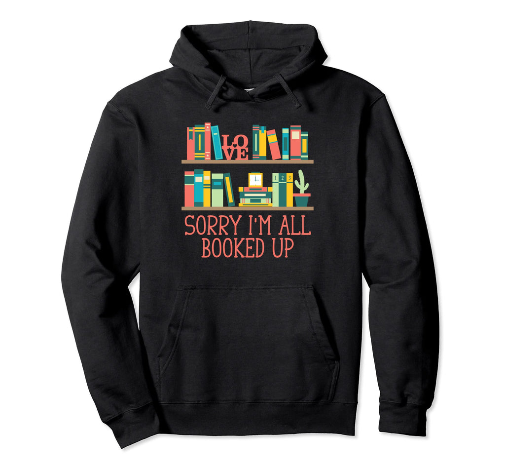 Sorry Im All Booked Up Funny Hoodie - Fun Novelty Design Men Women - T-Shirt, Sweatshirt, Hoodie