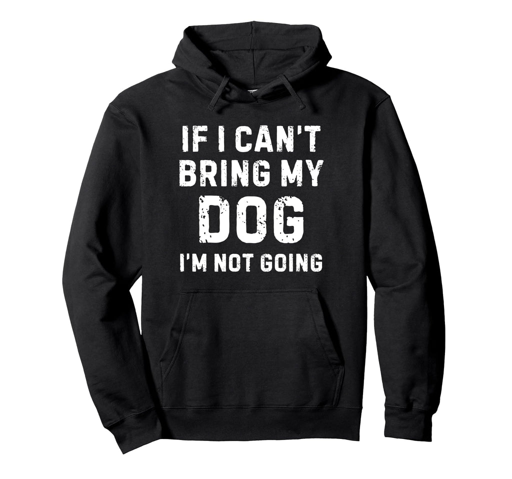 If I Cant Bring My Dog Im Not Going Hoodie - Graphic Print for Adults - T-Shirt, Sweatshirt, Hoodie