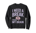 I Need Break From My Brain Sweatshirt - Minimalist Print Men Women - T-Shirt, Sweatshirt, Hoodie