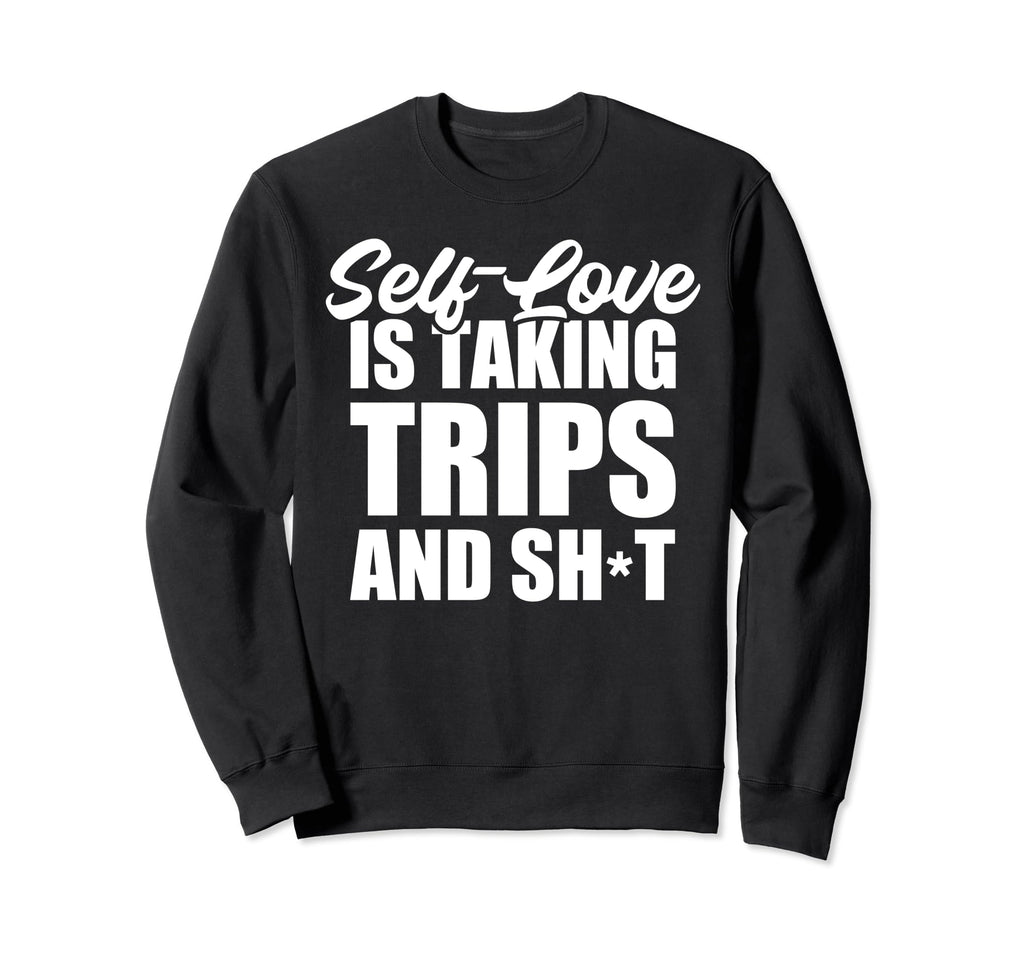 Self Love Is Taking Trips And Sweatshirt - Casual Everyday Wear Men Women - T-Shirt, Sweatshirt, Hoodie