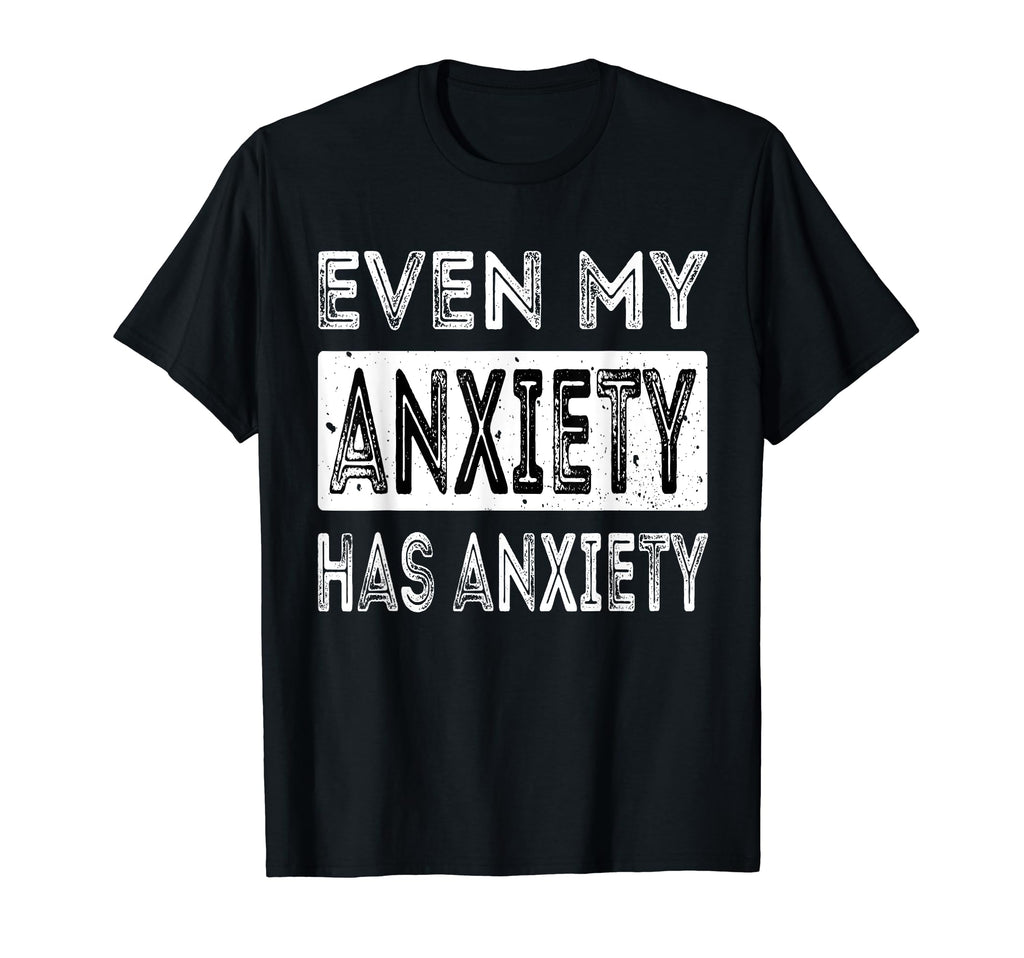 Even My Anxiety Has Anxiety Funny Mental T-Shirt - Streetwear Style Unisex - T-Shirt, Sweatshirt, Hoodie