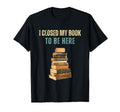 I Closed My Book To Be Here T-Shirt - Trendy Graphic Unisex - T-Shirt, Sweatshirt, Hoodie