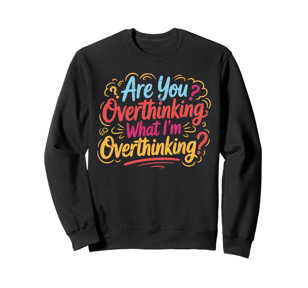 Funny Overthinker What Im Sweatshirt - Casual Everyday Wear Unisex - T-Shirt, Sweatshirt, Hoodie