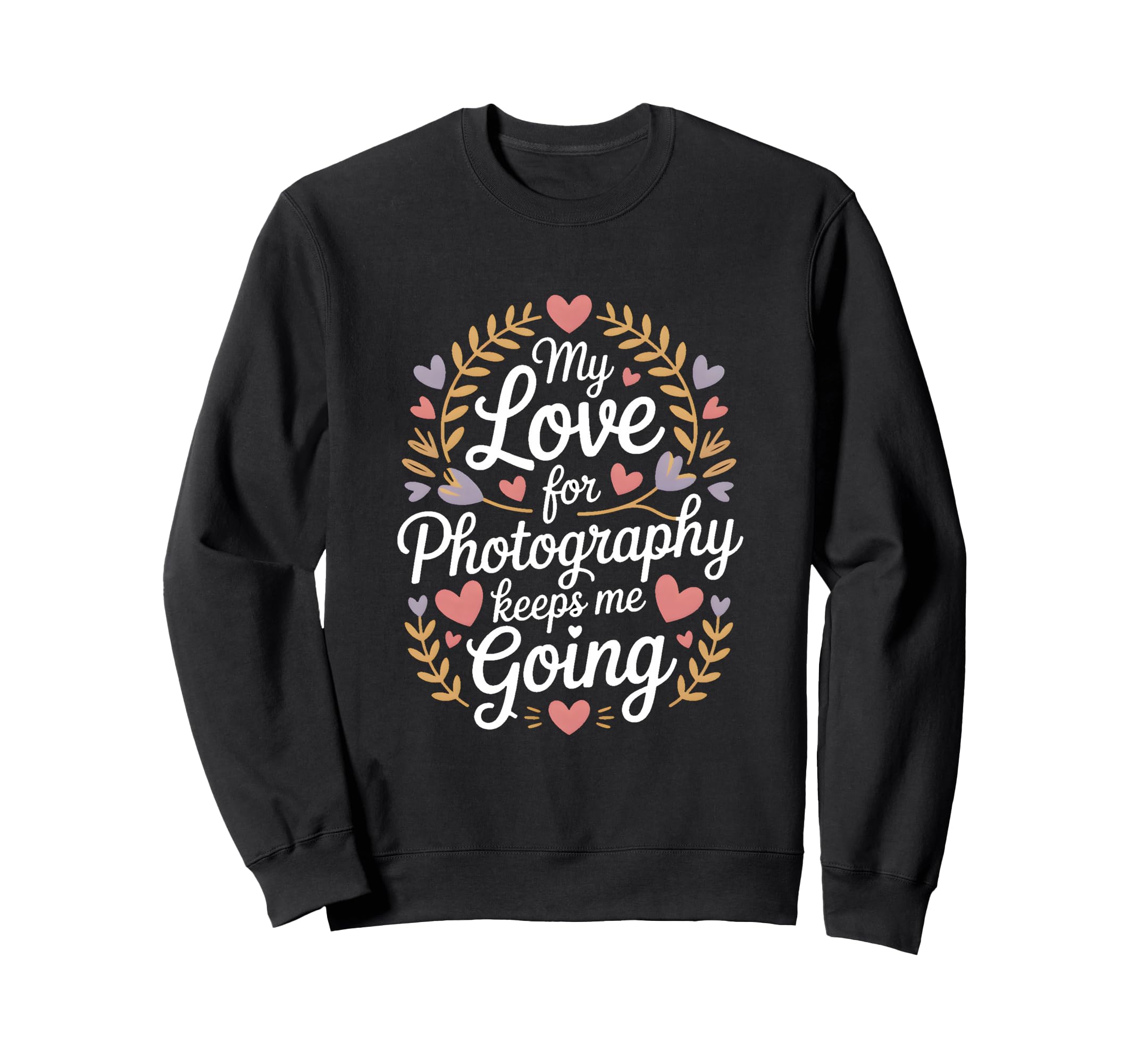 My Love Photography Keeps Me Going Sweatshirt - Streetwear Style Unisex - T-Shirt, Sweatshirt, Hoodie