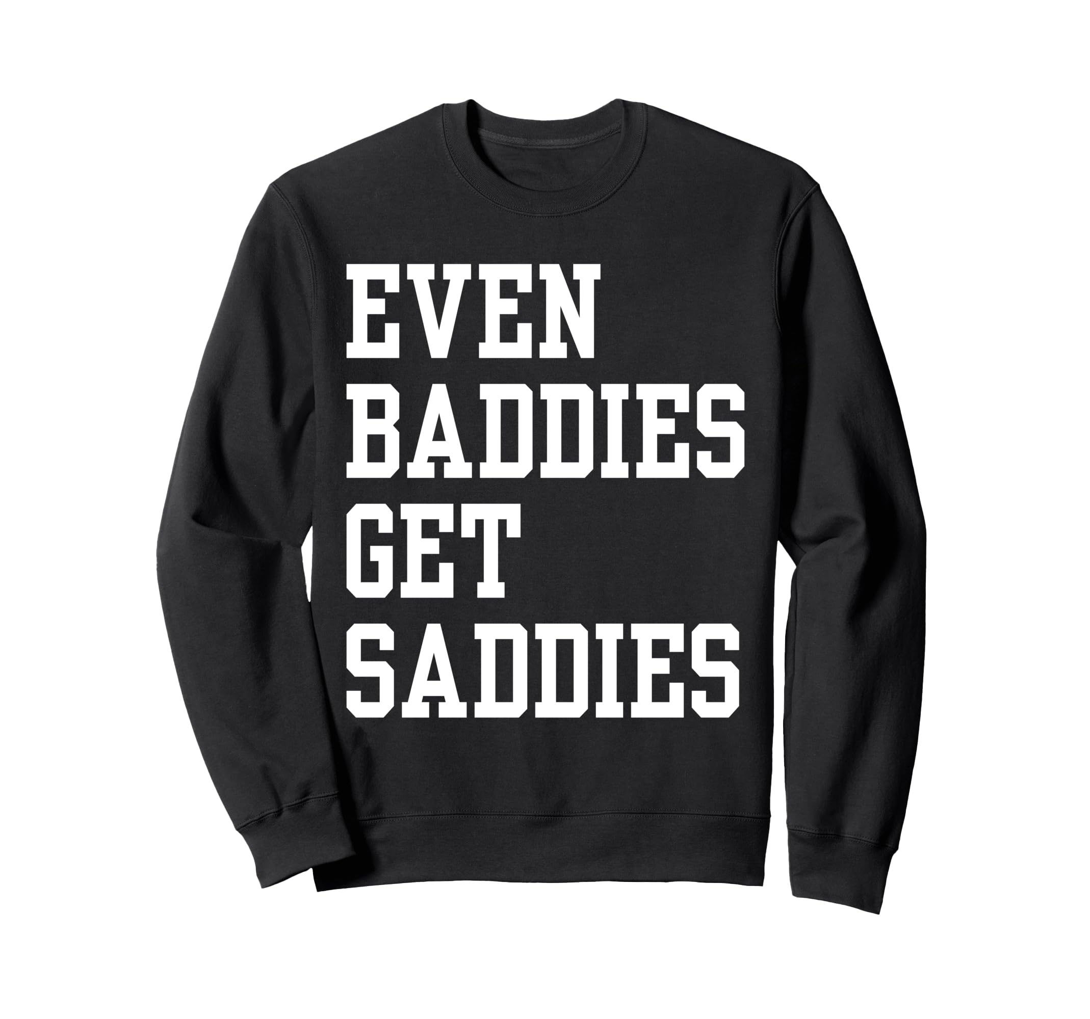 Even Baddies Get Saddies Funny Sweatshirt - Streetwear Style for Adults - T-Shirt, Sweatshirt, Hoodie
