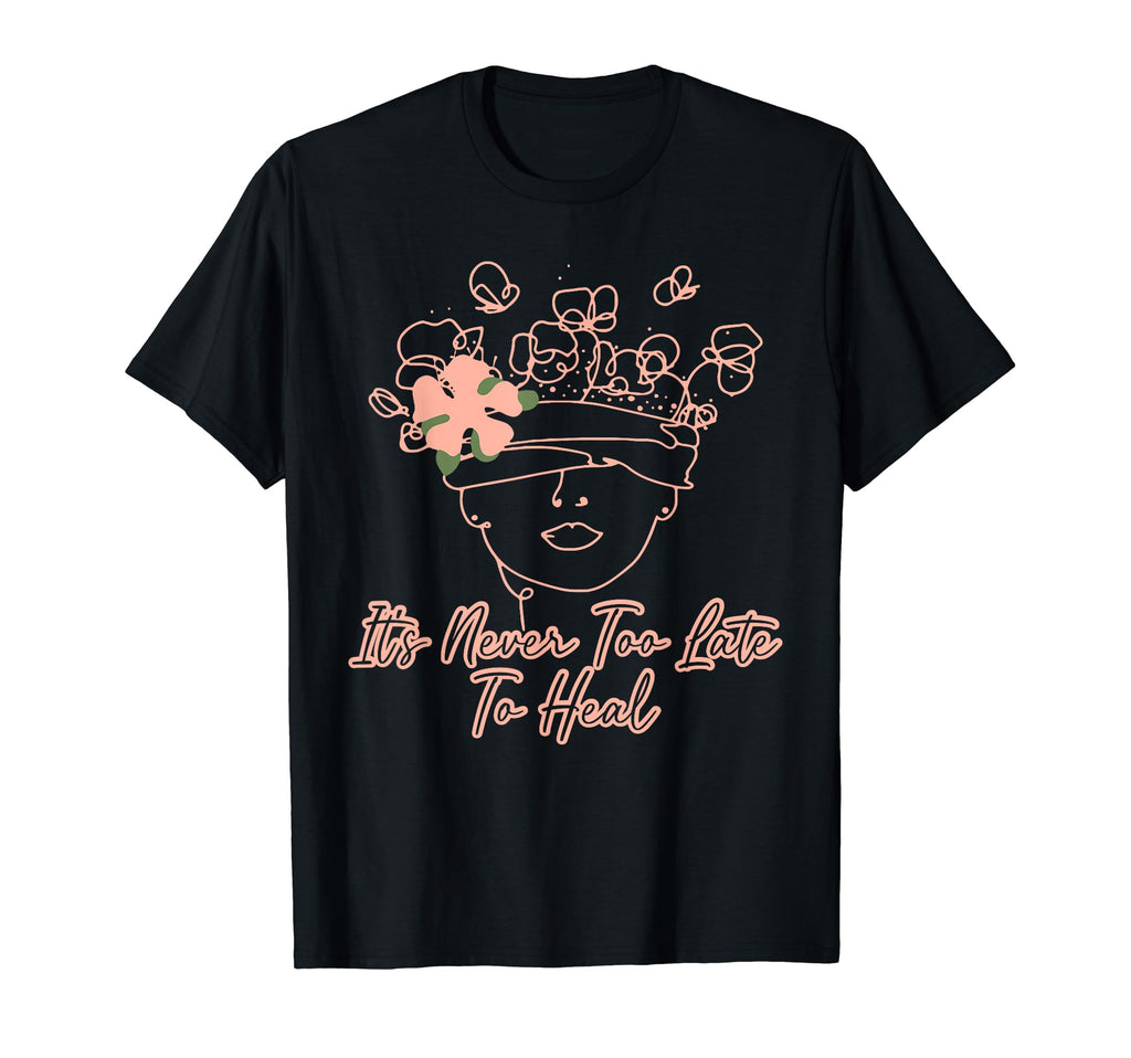 Its Never Too Late To Heal Mental Health T-Shirt - Novelty Apparel Unisex - T-Shirt, Sweatshirt, Hoodie