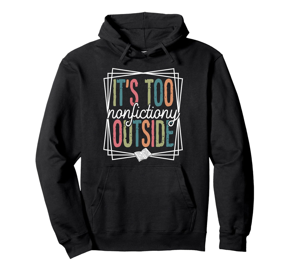 Its Too Nonfictiony Outside Funny Hoodie - Casual Everyday Wear Men Women - T-Shirt, Sweatshirt, Hoodie