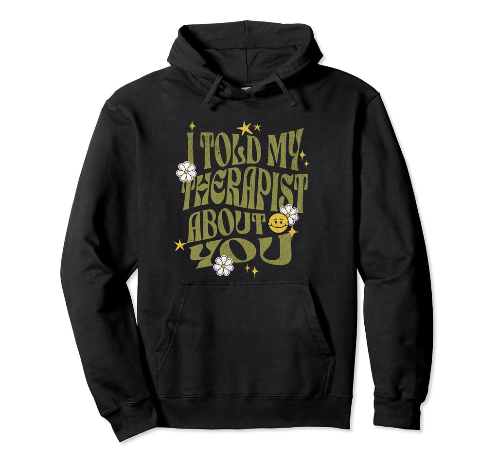 I Told My Therapist About You Funny Hoodie - Aesthetic Graphic Men Women - T-Shirt, Sweatshirt, Hoodie