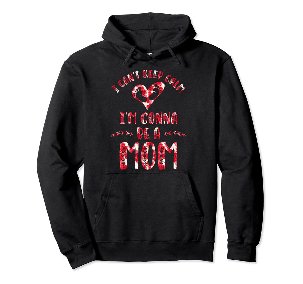 I Cant Keep Calm Im Gonna Be Mom Hoodie - Fun Novelty Design Men Women - T-Shirt, Sweatshirt, Hoodie