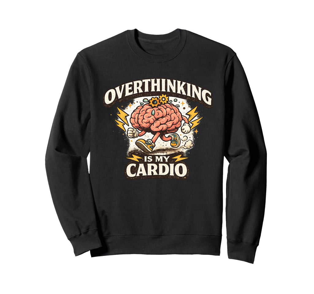 Overthinking Is My Cardio Funny Sweatshirt - Trendy Graphic Men Women - T-Shirt, Sweatshirt, Hoodie