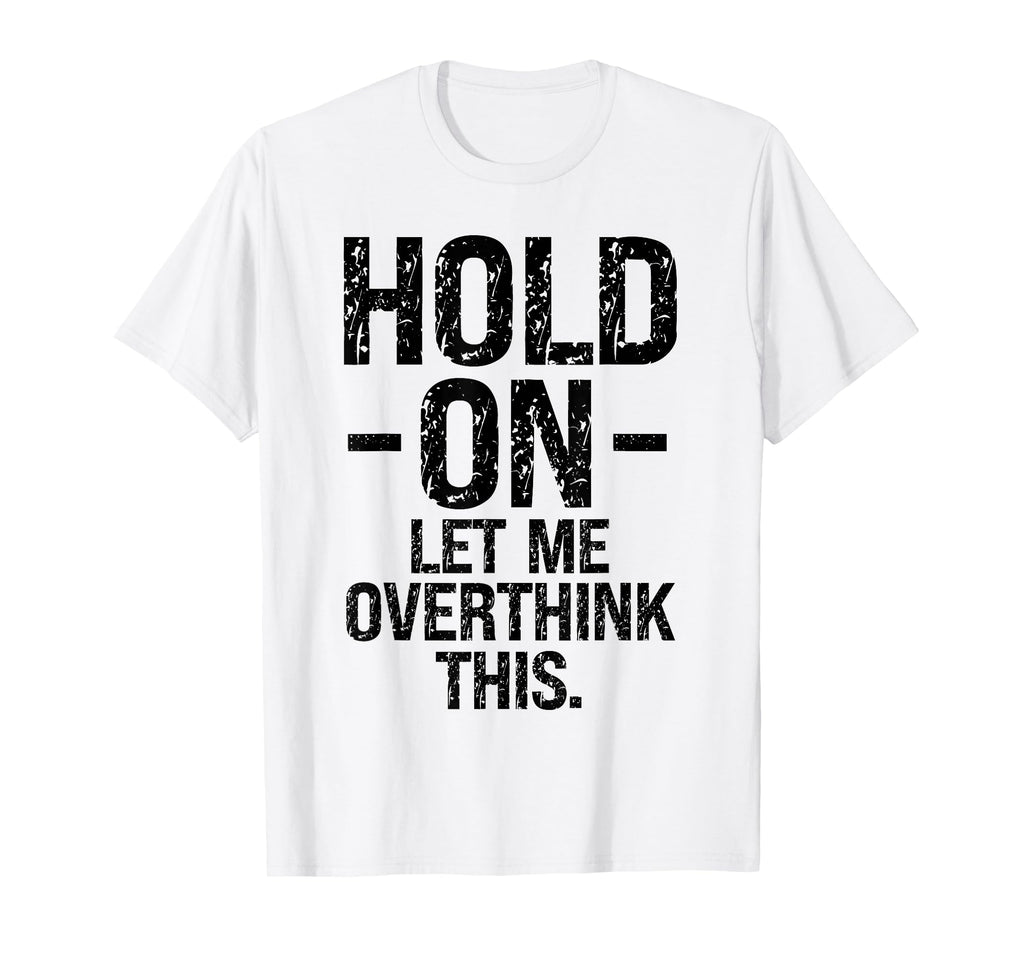 Overthinker Hold Let Me Overthink This T-Shirt - Unique Graphic Unisex - T-Shirt, Sweatshirt, Hoodie