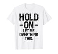 Overthinker Hold Let Me Overthink This T-Shirt - Unique Graphic Unisex - T-Shirt, Sweatshirt, Hoodie