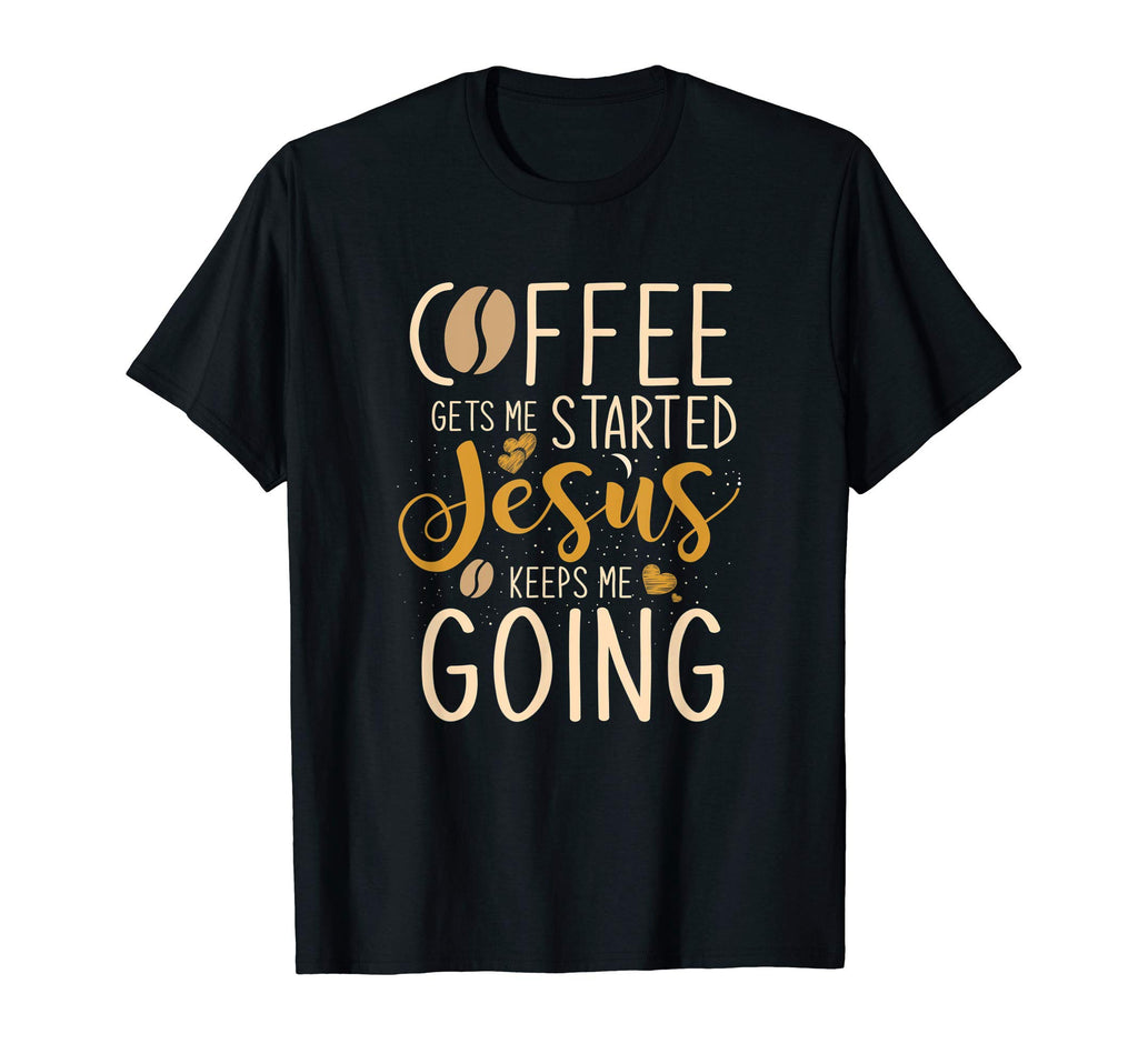 Coffee Gets Me Started Jesus Keeps Me T-Shirt - Custom Art Print Men Women - T-Shirt, Sweatshirt, Hoodie