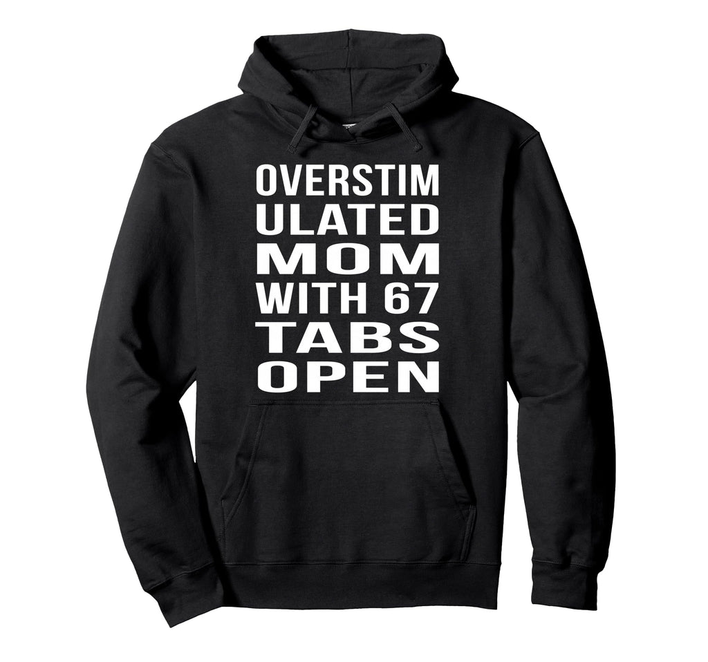 Overstimulated Mom 67 Tabs Open Funny Mom Hoodie - Graphic Print Unisex - T-Shirt, Sweatshirt, Hoodie