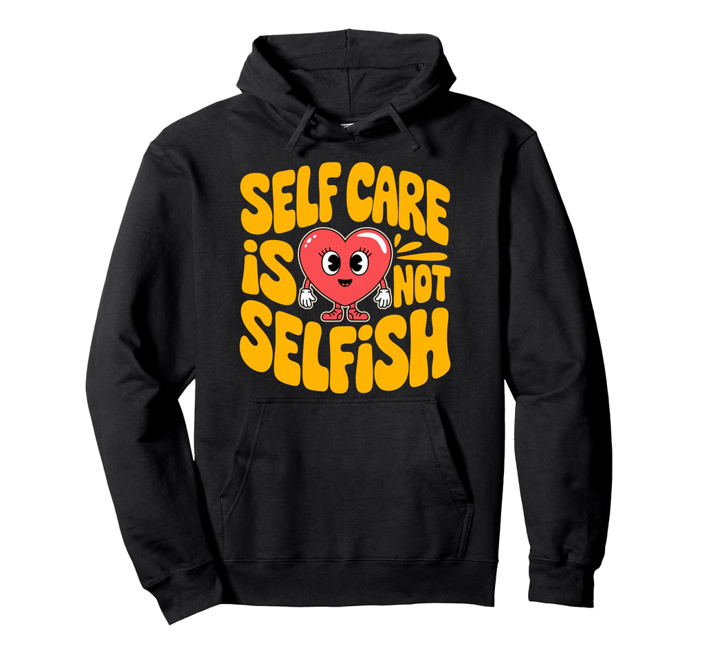 Self Care Is Not Selfish Mental Hoodie - Fun Novelty Design Men Women - T-Shirt, Sweatshirt, Hoodie