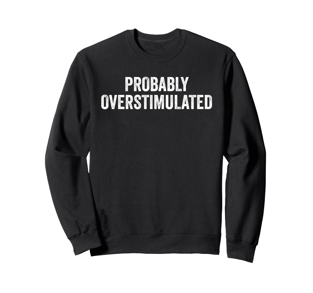 Probably Overstimulated Funny Sweatshirt - Custom Art Print Unisex - T-Shirt, Sweatshirt, Hoodie